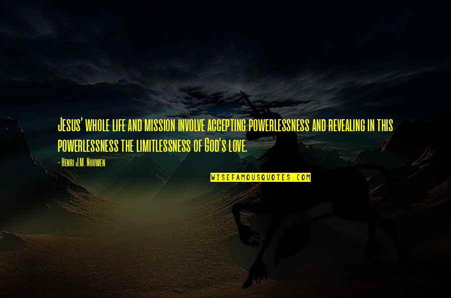 Arif Alikhan Quotes By Henri J.M. Nouwen: Jesus' whole life and mission involve accepting powerlessness Arif Alikhan Quotes By Henri J.M. Nouwen: Jesus' whole life and mission involve accepting powerlessness