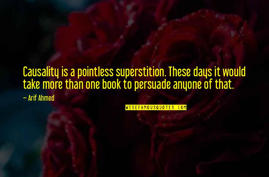 Arif Quotes By Arif Ahmed: Causality is a pointless superstition. These days it