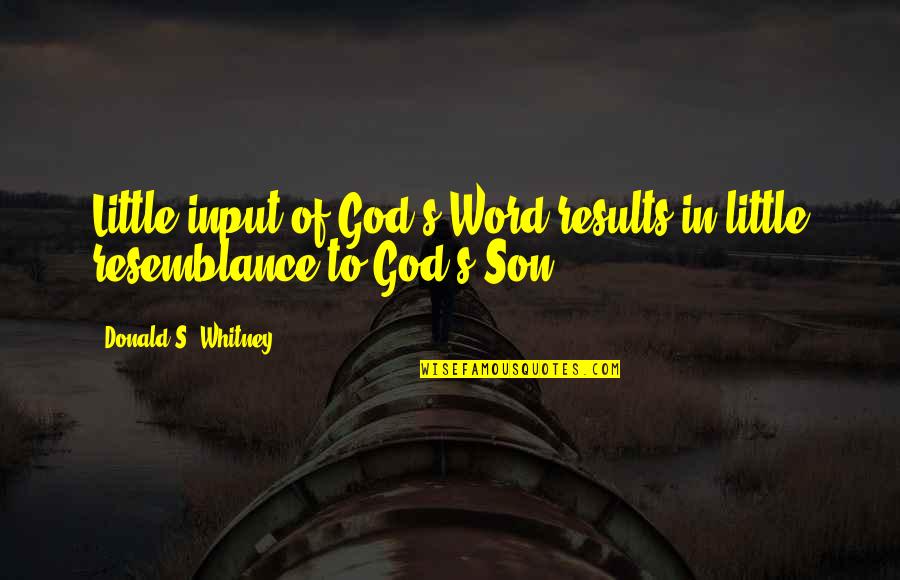 Ariffin Omar Quotes By Donald S. Whitney: Little input of God's Word results in little Ariffin Omar Quotes By Donald S. Whitney: Little input of God's Word results in little