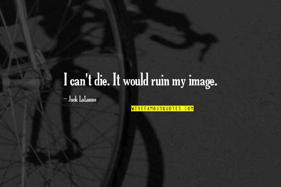 Ariffin Omar Quotes By Jack LaLanne: I can't die. It would ruin my image. Ariffin Omar Quotes By Jack LaLanne: I can't die. It would ruin my image.