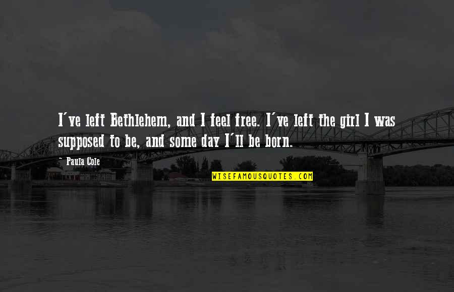 Ariffin Omar Quotes By Paula Cole: I've left Bethlehem, and I feel free. I've Ariffin Omar Quotes By Paula Cole: I've left Bethlehem, and I feel free. I've