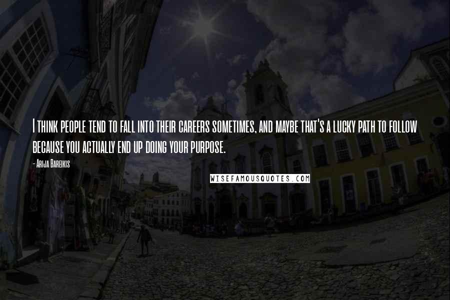 Arija Bareikis quotes: I think people tend to fall into their careers sometimes, and maybe that's a lucky path to follow because you actually end up doing your purpose.