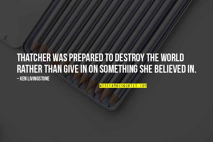 Arija I Nada Quotes By Ken Livingstone: Thatcher was prepared to destroy the world rather Arija I Nada Quotes By Ken Livingstone: Thatcher was prepared to destroy the world rather