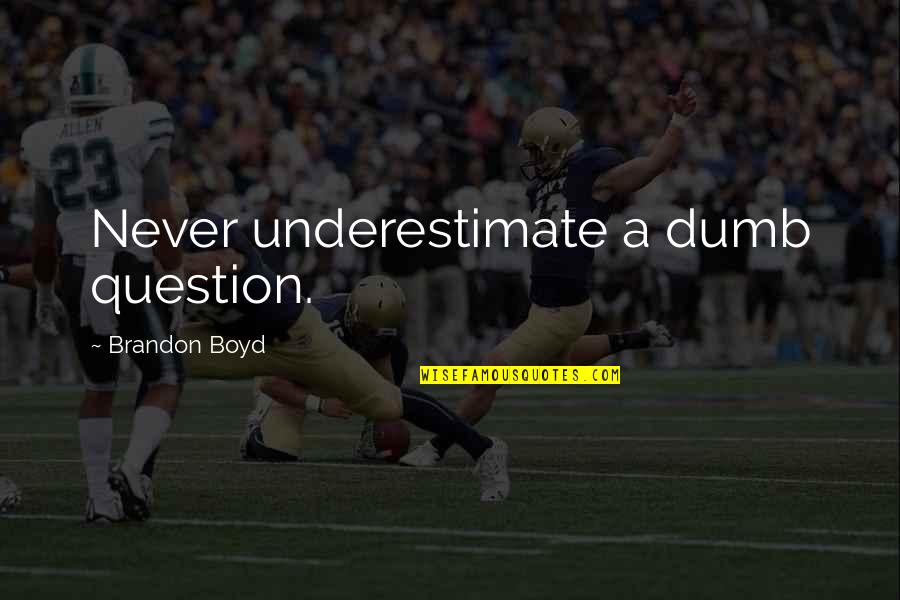 Arija Kic Cenl Quotes By Brandon Boyd: Never underestimate a dumb question. Arija Kic Cenl Quotes By Brandon Boyd: Never underestimate a dumb question.