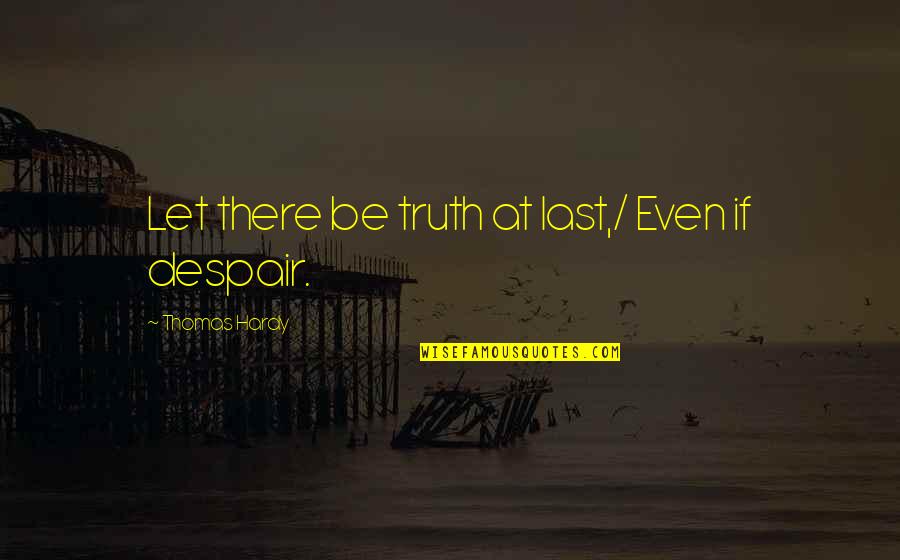 Arik Boke Quotes By Thomas Hardy: Let there be truth at last,/ Even if