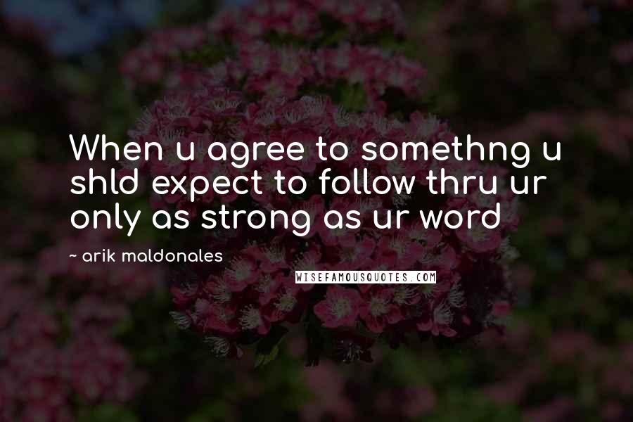 Arik Maldonales quotes: When u agree to somethng u shld expect to follow thru ur only as strong as ur word