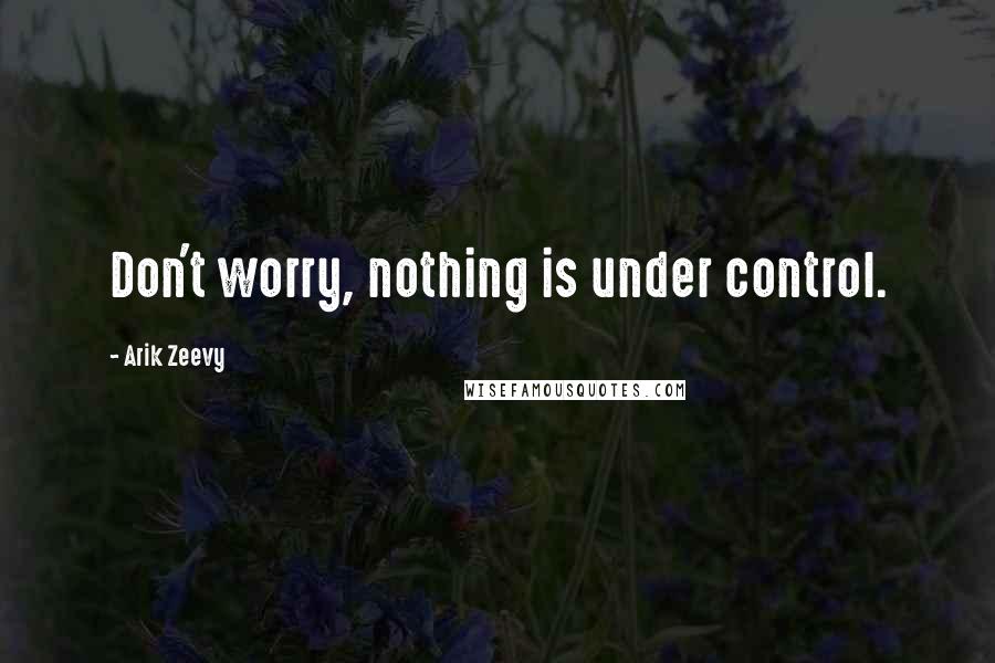 Arik Zeevy quotes: Don't worry, nothing is under control.