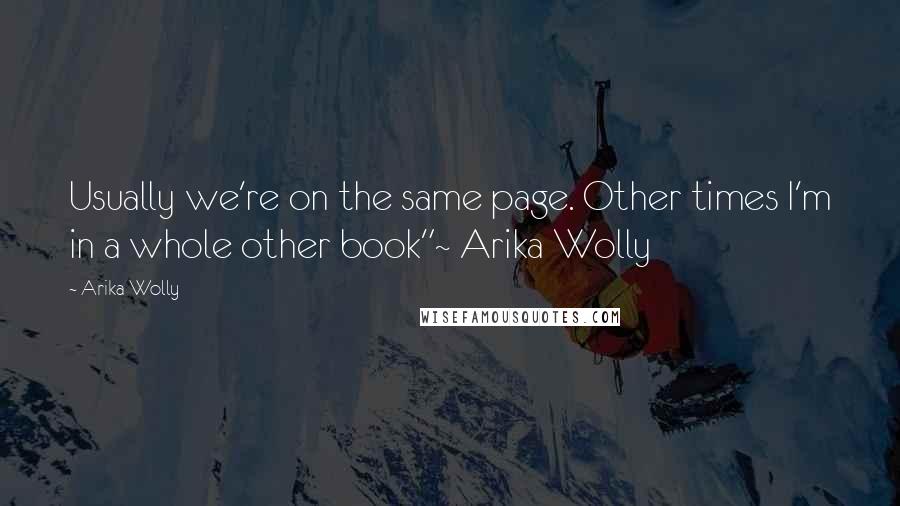 Arika Wolly quotes: Usually we're on the same page. Other times I'm in a whole other book"~ Arika Wolly