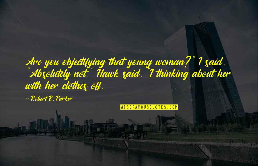 Arik's Quotes By Robert B. Parker: Are you objectifying that young woman?" I said.