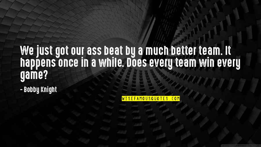 Arikssen Quotes By Bobby Knight: We just got our ass beat by a Arikssen Quotes By Bobby Knight: We just got our ass beat by a