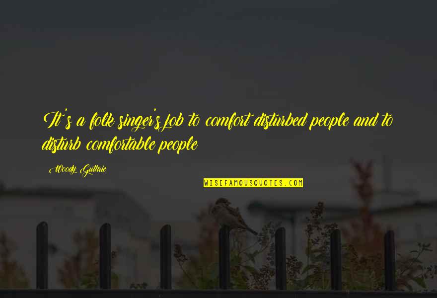 Ariles Quotes By Woody Guthrie: It's a folk singer's job to comfort disturbed