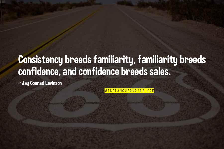 Arima Quotes By Jay Conrad Levinson: Consistency breeds familiarity, familiarity breeds confidence, and confidence