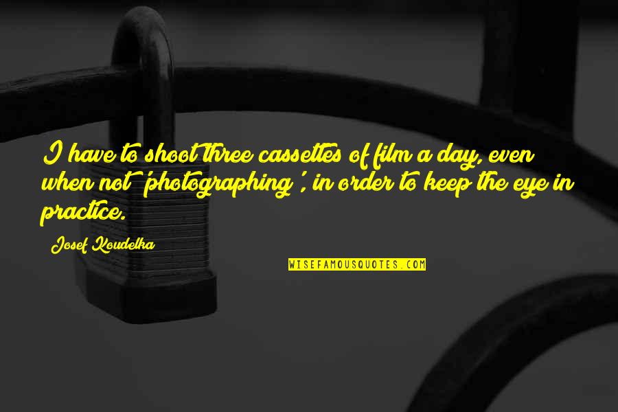 Arimaha Quotes By Josef Koudelka: I have to shoot three cassettes of film Arimaha Quotes By Josef Koudelka: I have to shoot three cassettes of film