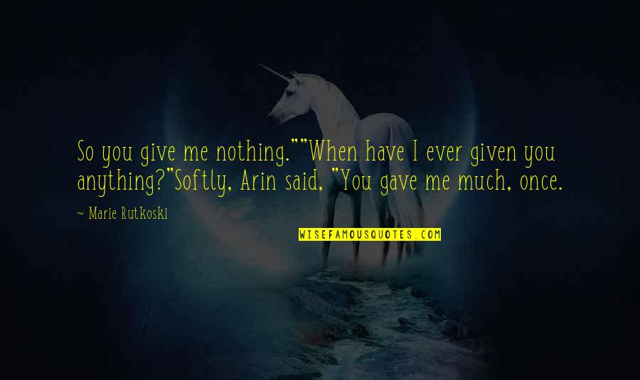 Arin Quotes By Marie Rutkoski: So you give me nothing.""When have I ever