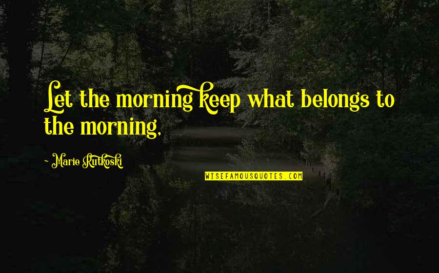 Arin Quotes By Marie Rutkoski: Let the morning keep what belongs to the