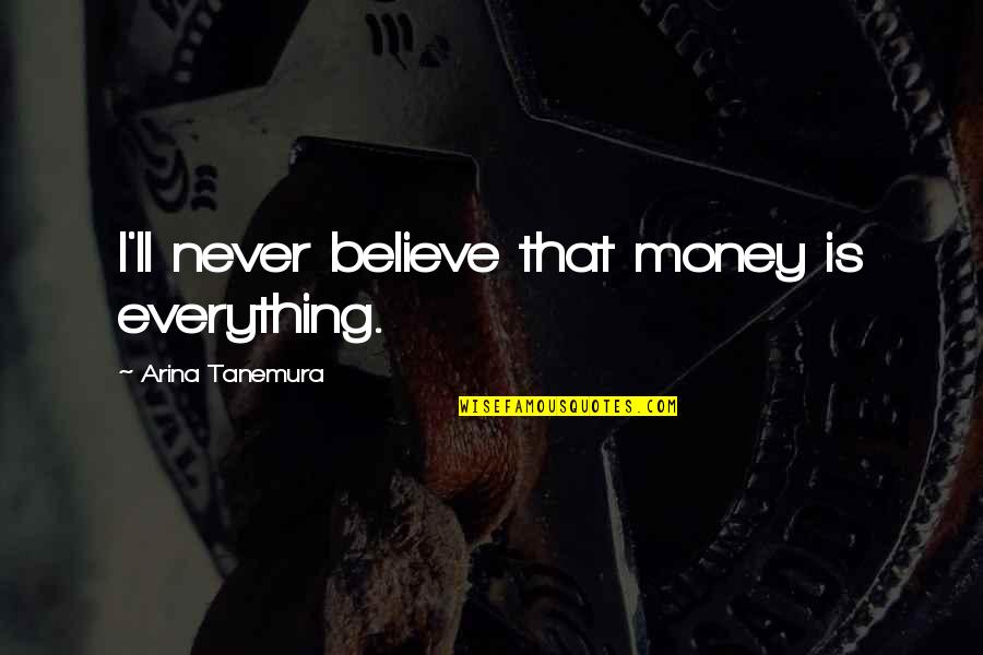 Arina Tanemura Quotes By Arina Tanemura: I'll never believe that money is everything.