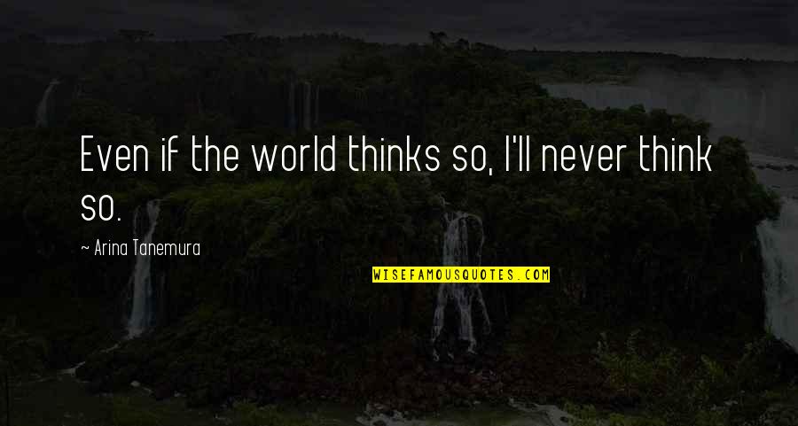 Arina Tanemura Quotes By Arina Tanemura: Even if the world thinks so, I'll never