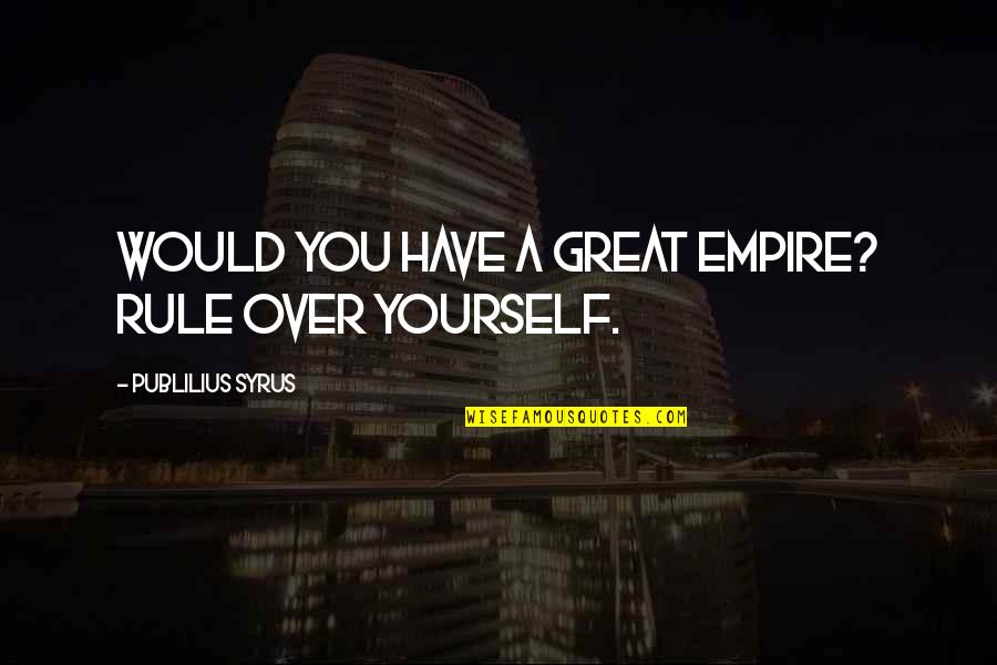 Arindale Quotes By Publilius Syrus: Would you have a great empire? Rule over Arindale Quotes By Publilius Syrus: Would you have a great empire? Rule over
