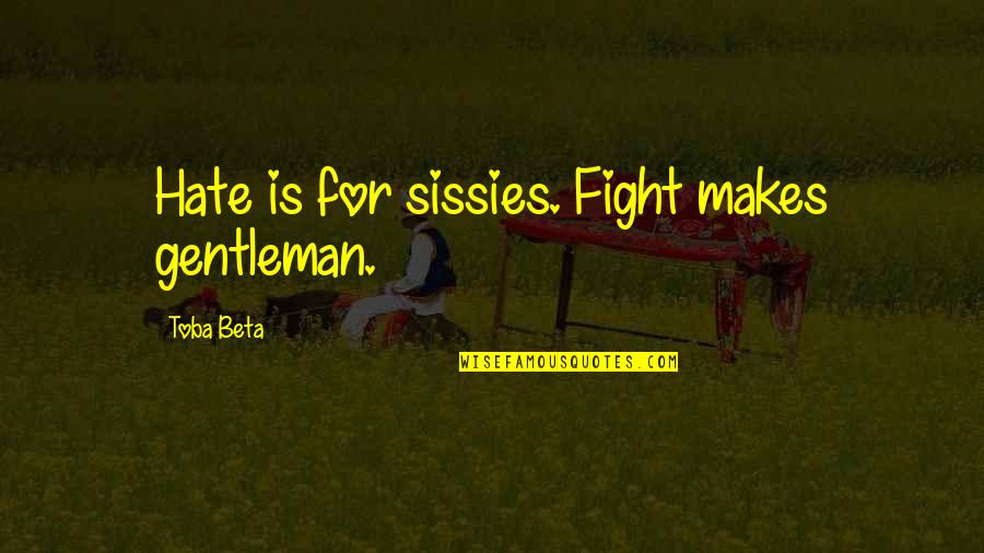Arindale Quotes By Toba Beta: Hate is for sissies. Fight makes gentleman. Arindale Quotes By Toba Beta: Hate is for sissies. Fight makes gentleman.