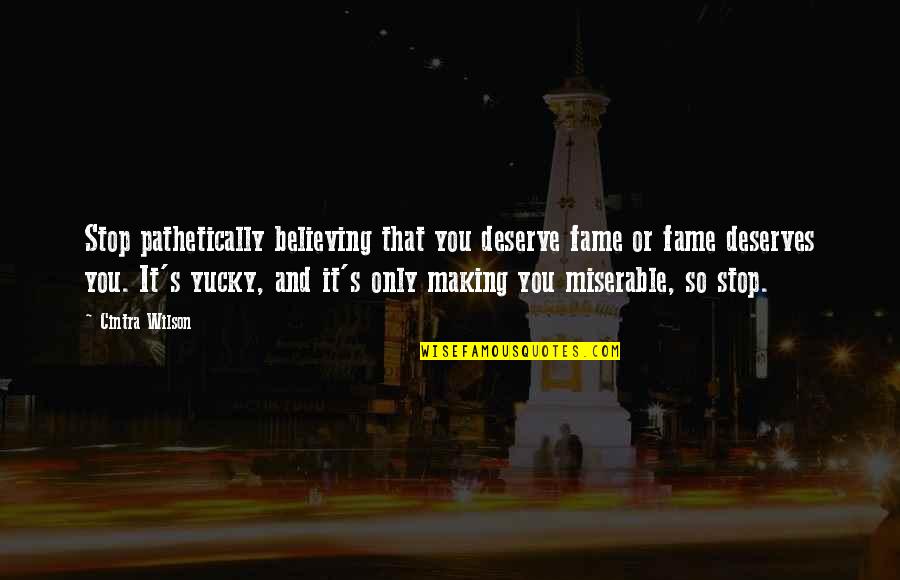 Arindam Sil Quotes By Cintra Wilson: Stop pathetically believing that you deserve fame or Arindam Sil Quotes By Cintra Wilson: Stop pathetically believing that you deserve fame or