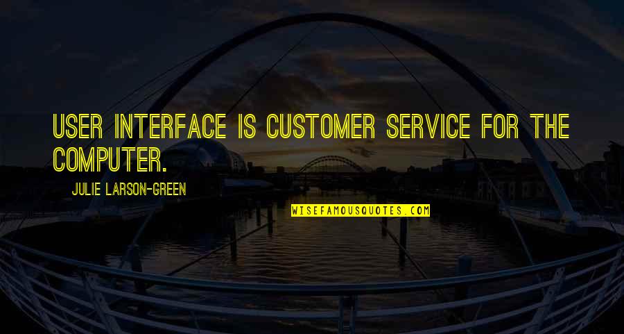Arindam Sil Quotes By Julie Larson-Green: User interface is customer service for the computer. Arindam Sil Quotes By Julie Larson-Green: User interface is customer service for the computer.