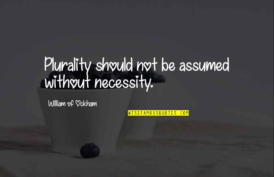 Arinders Quotes By William Of Ockham: Plurality should not be assumed without necessity.