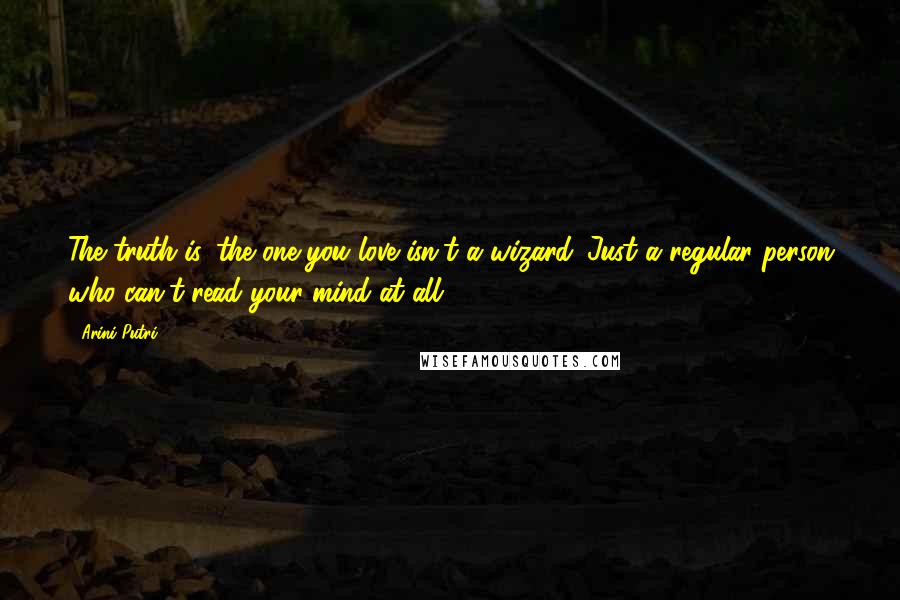 Arini Putri quotes: The truth is, the one you love isn't a wizard. Just a regular person who can't read your mind at all. Arini Putri quotes: The truth is, the one you love isn't a wizard. Just a regular person who can't read your mind at all.