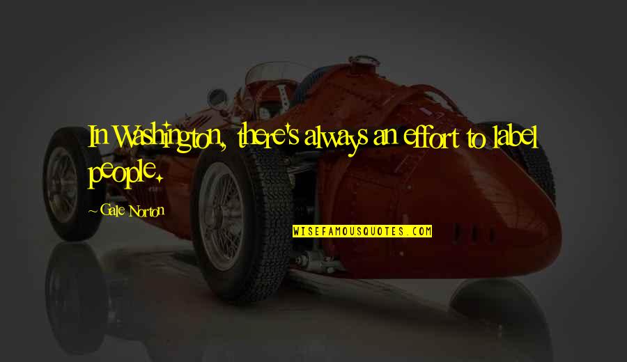 Arinnett Quotes By Gale Norton: In Washington, there's always an effort to label Arinnett Quotes By Gale Norton: In Washington, there's always an effort to label