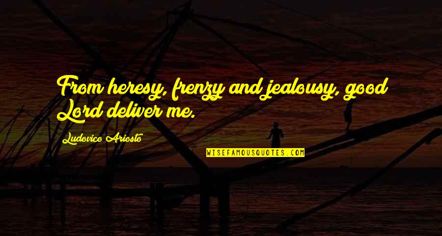 Ariosto Quotes By Ludovico Ariosto: From heresy, frenzy and jealousy, good Lord deliver Ariosto Quotes By Ludovico Ariosto: From heresy, frenzy and jealousy, good Lord deliver