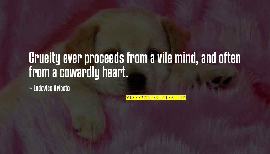Ariosto Quotes By Ludovico Ariosto: Cruelty ever proceeds from a vile mind, and Ariosto Quotes By Ludovico Ariosto: Cruelty ever proceeds from a vile mind, and