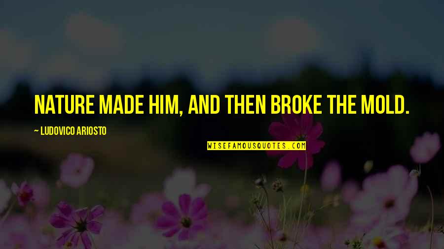 Ariosto Quotes By Ludovico Ariosto: Nature made him, and then broke the mold. Ariosto Quotes By Ludovico Ariosto: Nature made him, and then broke the mold.