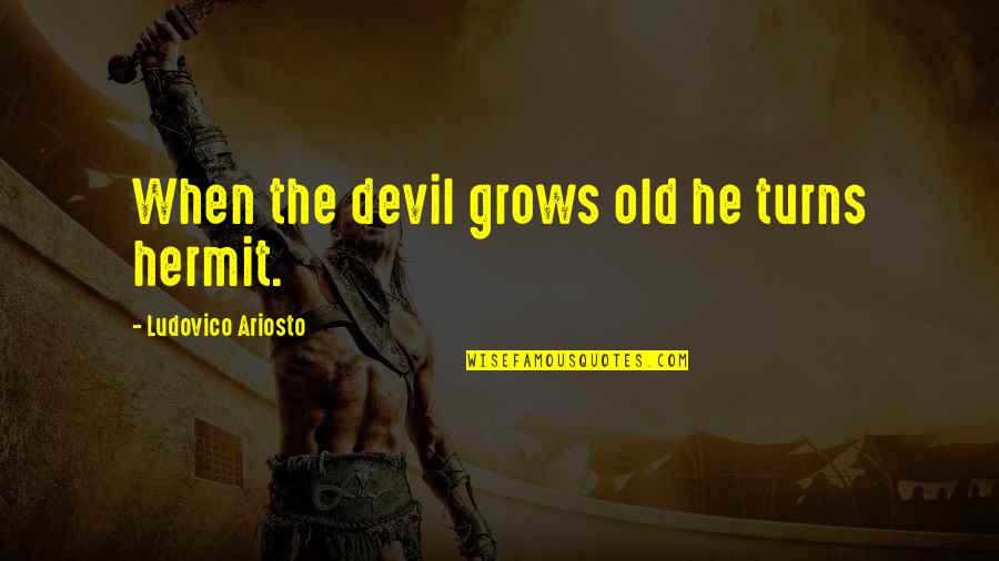 Ariosto Quotes By Ludovico Ariosto: When the devil grows old he turns hermit. Ariosto Quotes By Ludovico Ariosto: When the devil grows old he turns hermit.
