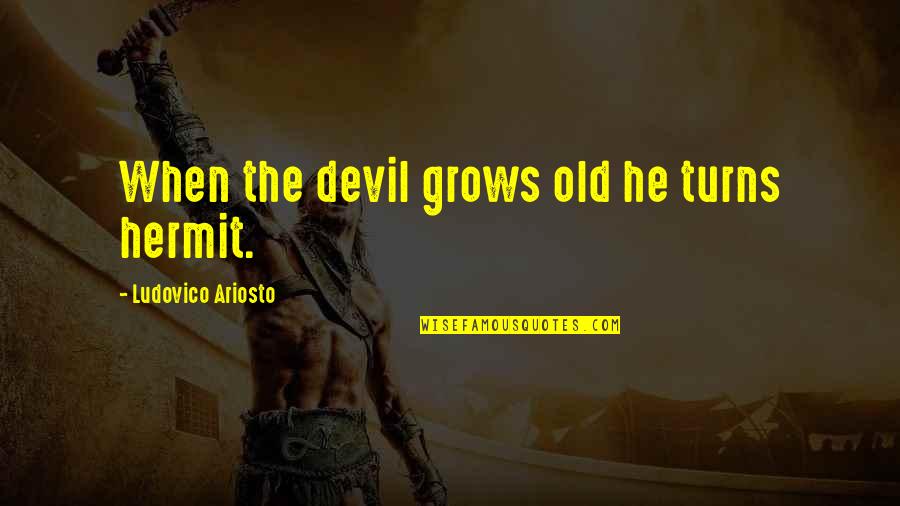 Ariosto Quotes By Ludovico Ariosto: When the devil grows old he turns hermit.