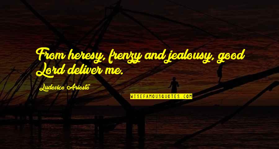 Ariosto's Quotes By Ludovico Ariosto: From heresy, frenzy and jealousy, good Lord deliver