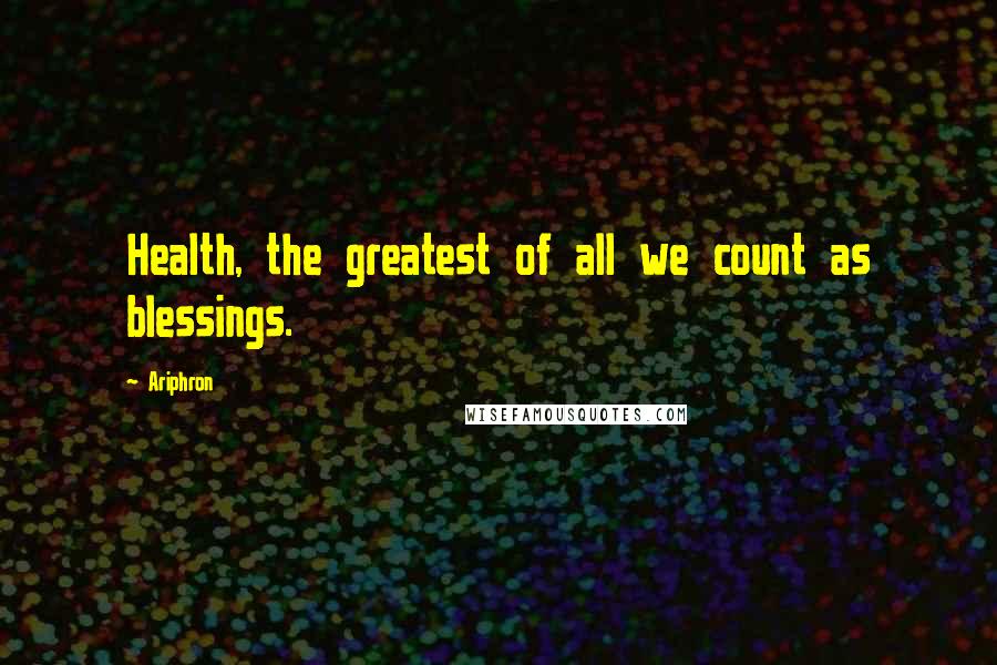 Ariphron quotes: Health, the greatest of all we count as blessings.