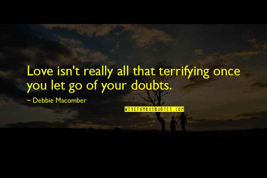 Aripi Quotes By Debbie Macomber: Love isn't really all that terrifying once you Aripi Quotes By Debbie Macomber: Love isn't really all that terrifying once you