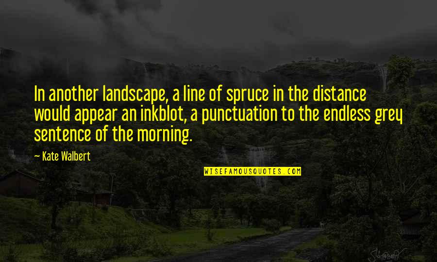 Aris Jones Quotes By Kate Walbert: In another landscape, a line of spruce in Aris Jones Quotes By Kate Walbert: In another landscape, a line of spruce in