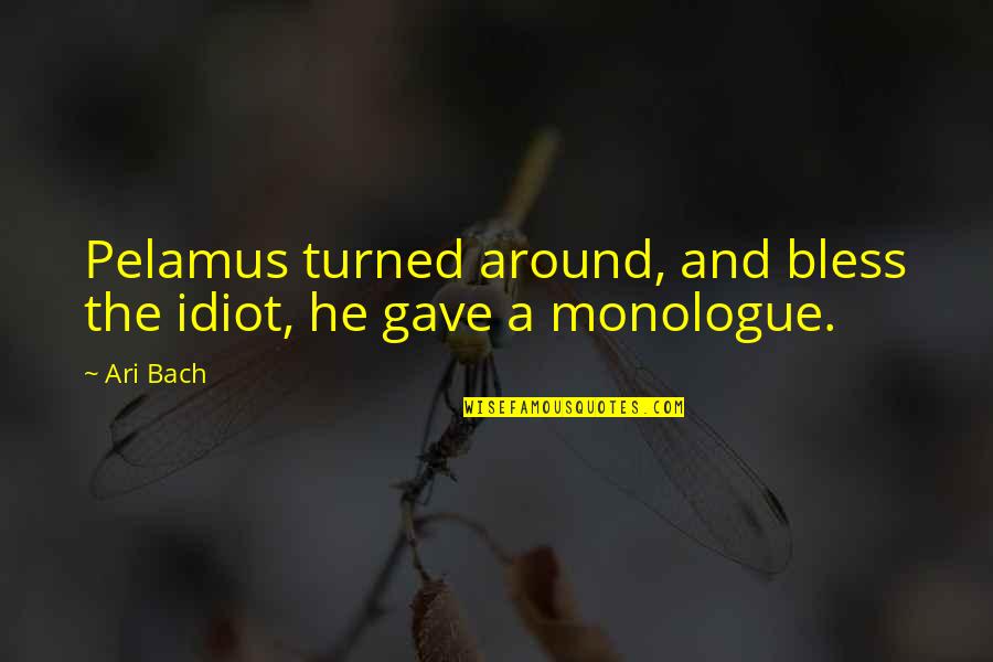 Ari's Quotes By Ari Bach: Pelamus turned around, and bless the idiot, he