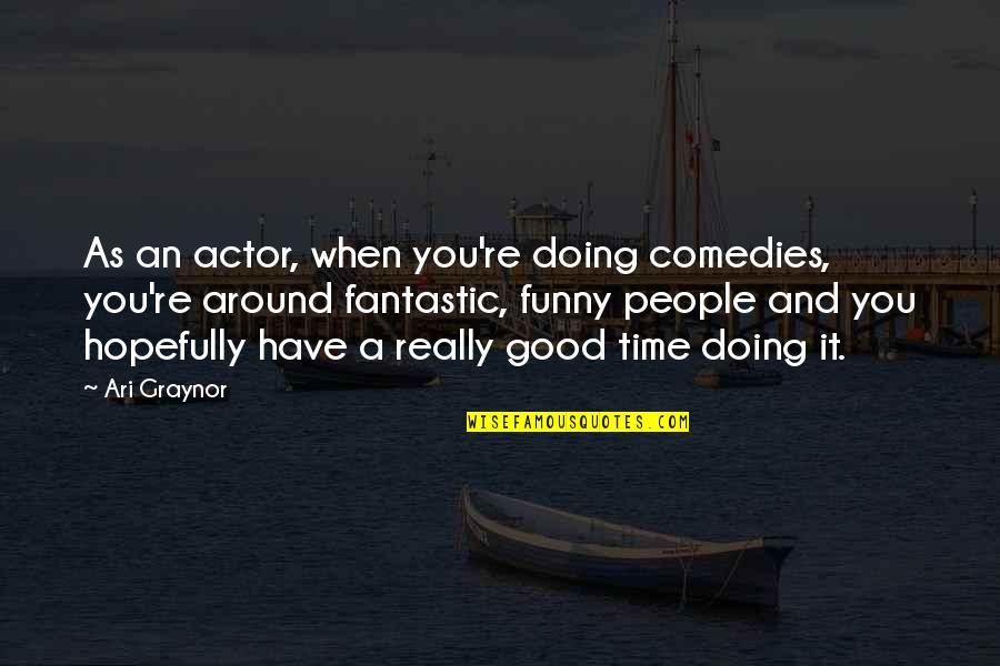 Ari's Quotes By Ari Graynor: As an actor, when you're doing comedies, you're