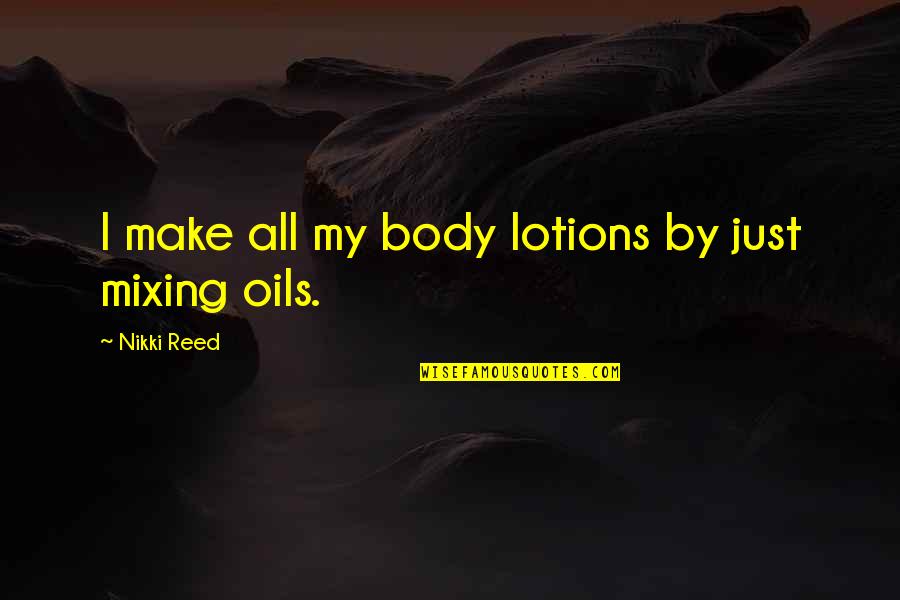 Arisaid Pronunciation Quotes By Nikki Reed: I make all my body lotions by just Arisaid Pronunciation Quotes By Nikki Reed: I make all my body lotions by just