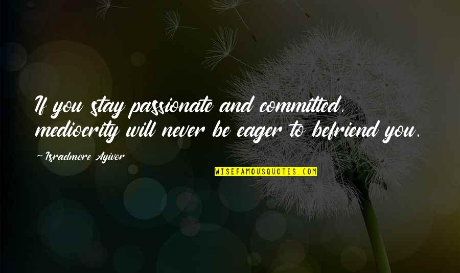Arisawa Tatsuki Quotes By Israelmore Ayivor: If you stay passionate and committed, mediocrity will Arisawa Tatsuki Quotes By Israelmore Ayivor: If you stay passionate and committed, mediocrity will
