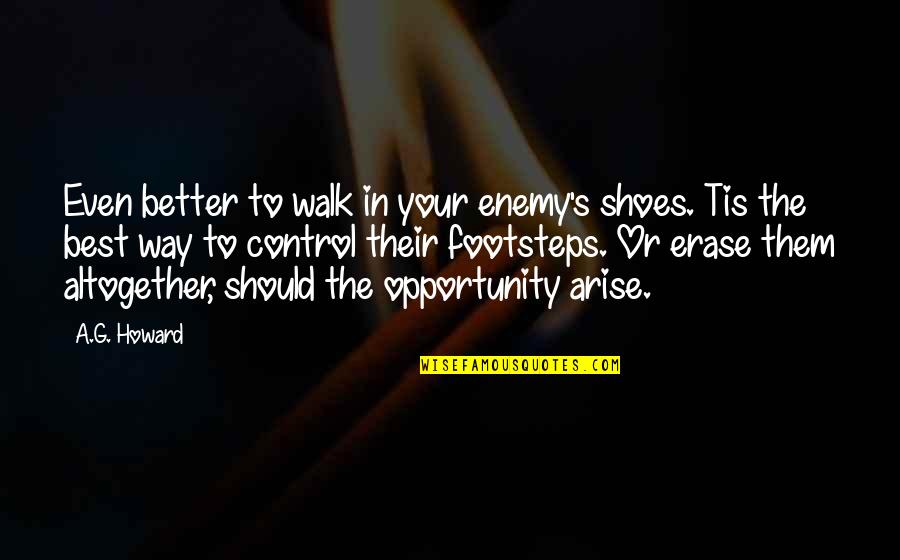 Arise Quotes By A.G. Howard: Even better to walk in your enemy's shoes. Arise Quotes By A.G. Howard: Even better to walk in your enemy's shoes.