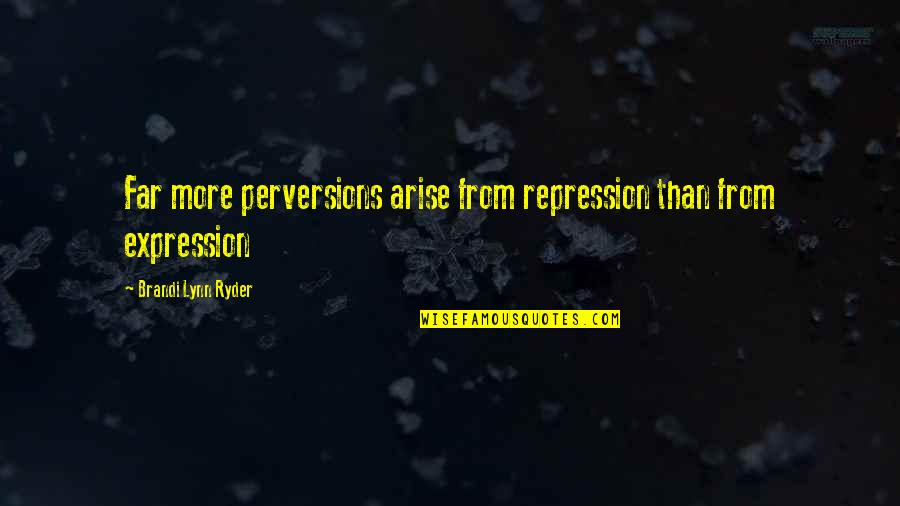 Arise Quotes By Brandi Lynn Ryder: Far more perversions arise from repression than from Arise Quotes By Brandi Lynn Ryder: Far more perversions arise from repression than from