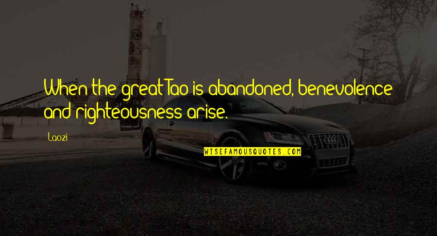 Arise Quotes By Laozi: When the great Tao is abandoned, benevolence and