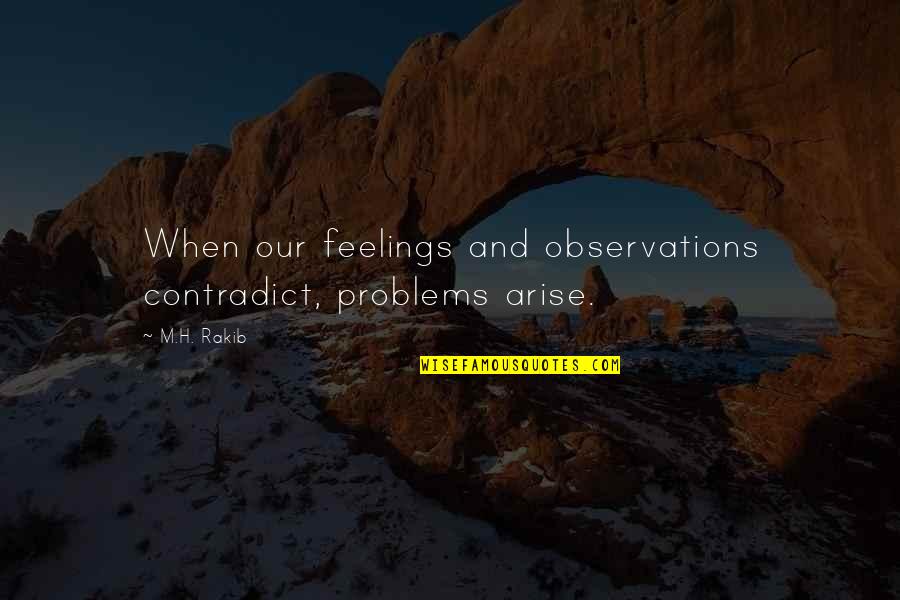 Arise Quotes By M.H. Rakib: When our feelings and observations contradict, problems arise.