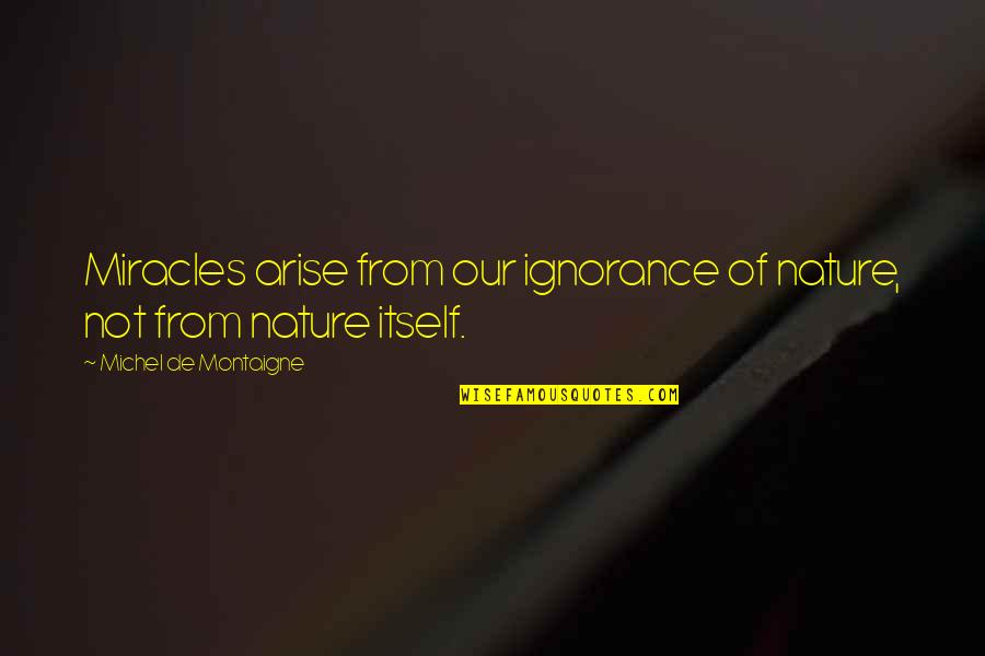 Arise Quotes By Michel De Montaigne: Miracles arise from our ignorance of nature, not Arise Quotes By Michel De Montaigne: Miracles arise from our ignorance of nature, not