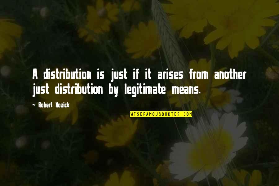 Arise Quotes By Robert Nozick: A distribution is just if it arises from Arise Quotes By Robert Nozick: A distribution is just if it arises from