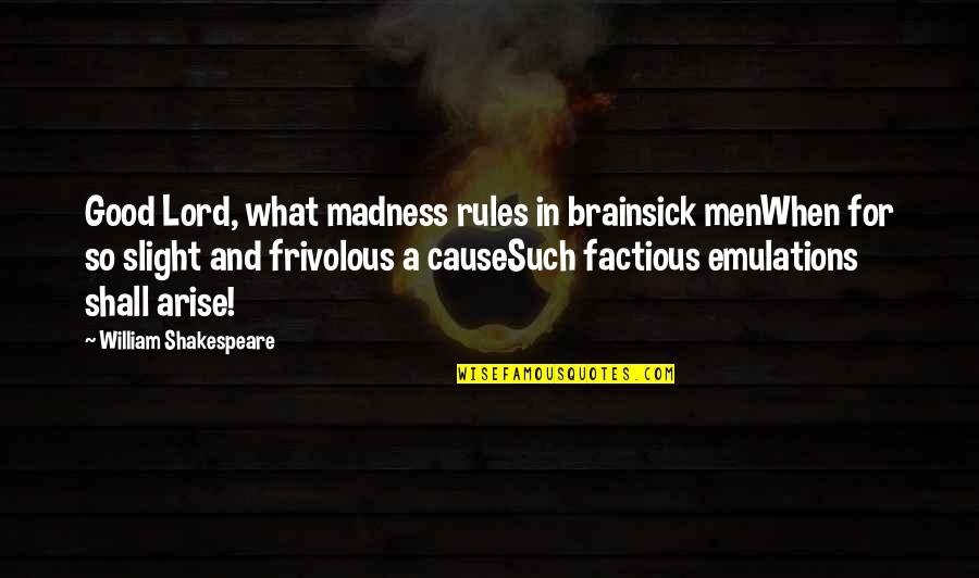 Arise Quotes By William Shakespeare: Good Lord, what madness rules in brainsick menWhen Arise Quotes By William Shakespeare: Good Lord, what madness rules in brainsick menWhen