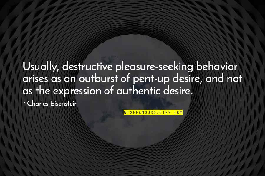 Arises Quotes By Charles Eisenstein: Usually, destructive pleasure-seeking behavior arises as an outburst