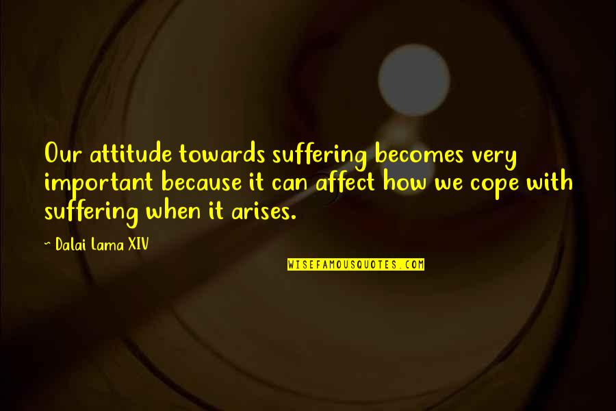 Arises Quotes By Dalai Lama XIV: Our attitude towards suffering becomes very important because